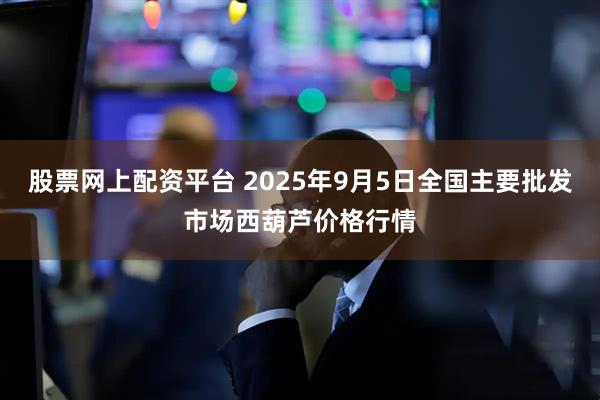 股票网上配资平台 2025年9月5日全国主要批发市场西葫芦价格行情