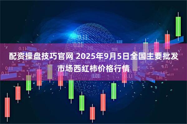 配资操盘技巧官网 2025年9月5日全国主要批发市场西红柿价格行情