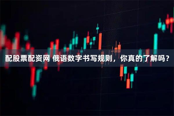 配股票配资网 俄语数字书写规则，你真的了解吗？