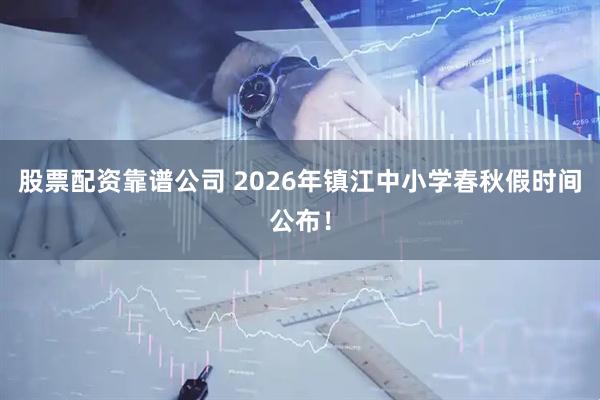股票配资靠谱公司 2026年镇江中小学春秋假时间公布！