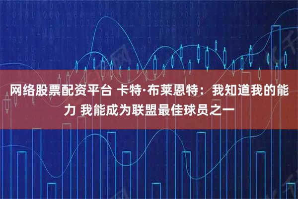 网络股票配资平台 卡特·布莱恩特：我知道我的能力 我能成为联盟最佳球员之一