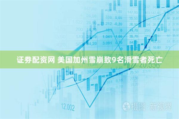 证劵配资网 美国加州雪崩致9名滑雪者死亡