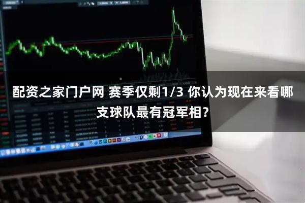 配资之家门户网 赛季仅剩1/3 你认为现在来看哪支球队最有冠军相？