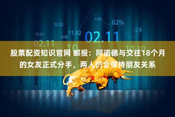 股票配资知识官网 邮报：阿诺德与交往18个月的女友正式分手，两人仍会保持朋友关系